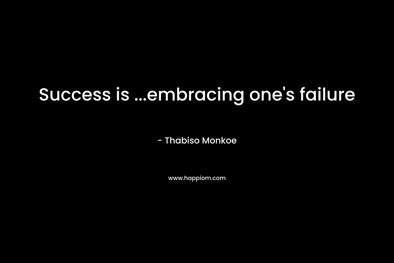 Success is …embracing one’s failure – Thabiso Monkoe