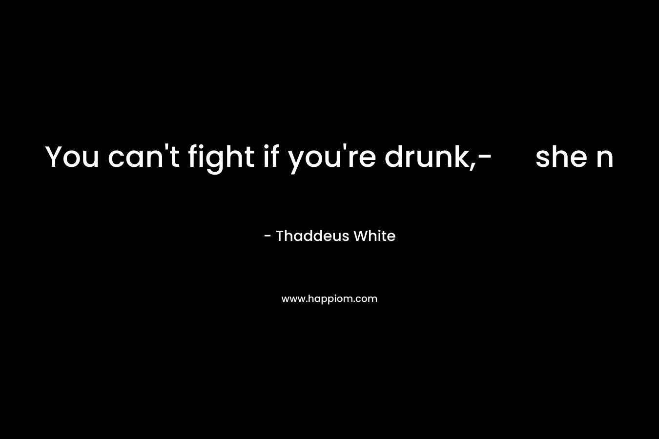 You can’t fight if you’re drunk,- she n – Thaddeus White