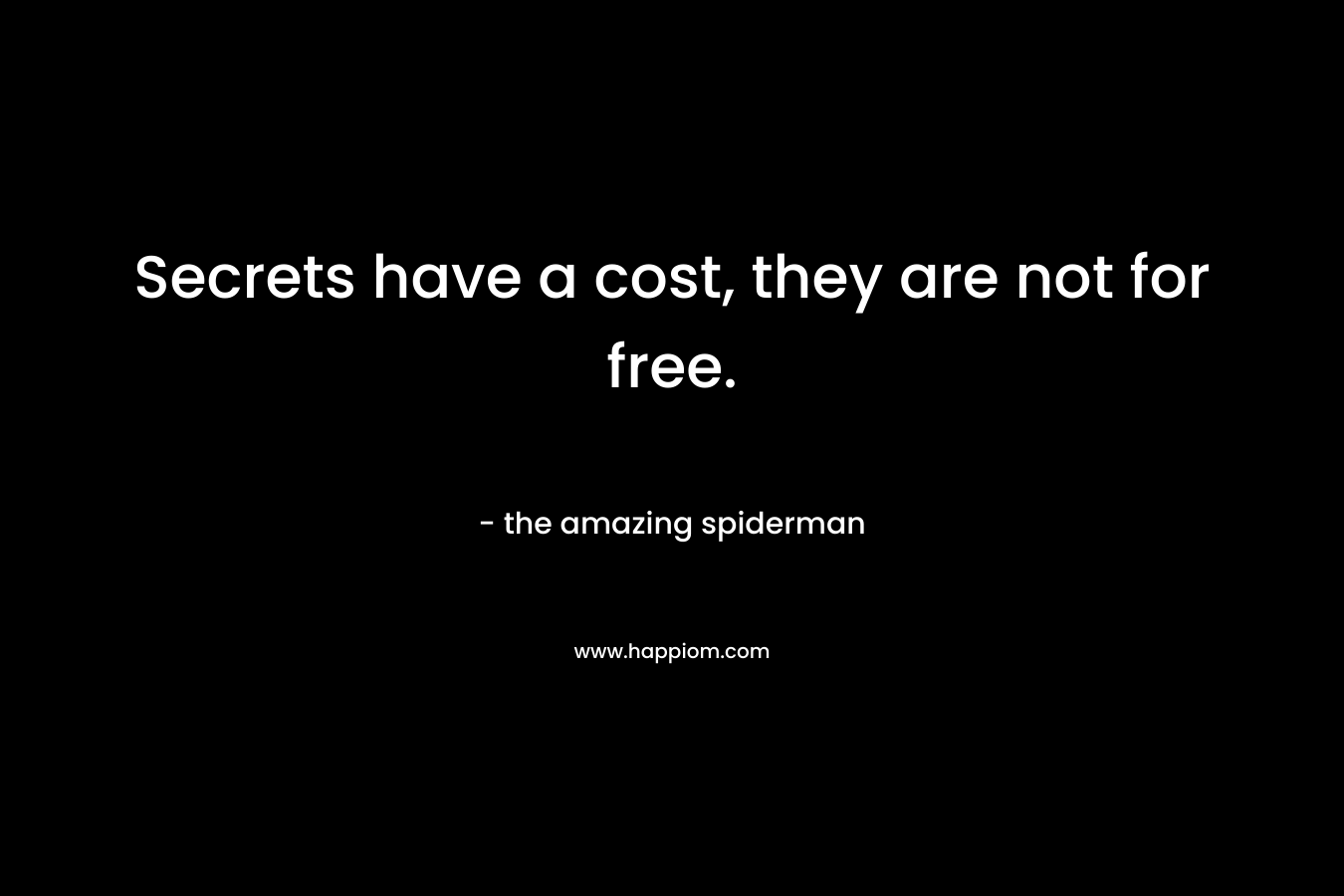 Secrets have a cost, they are not for free. – the amazing spiderman