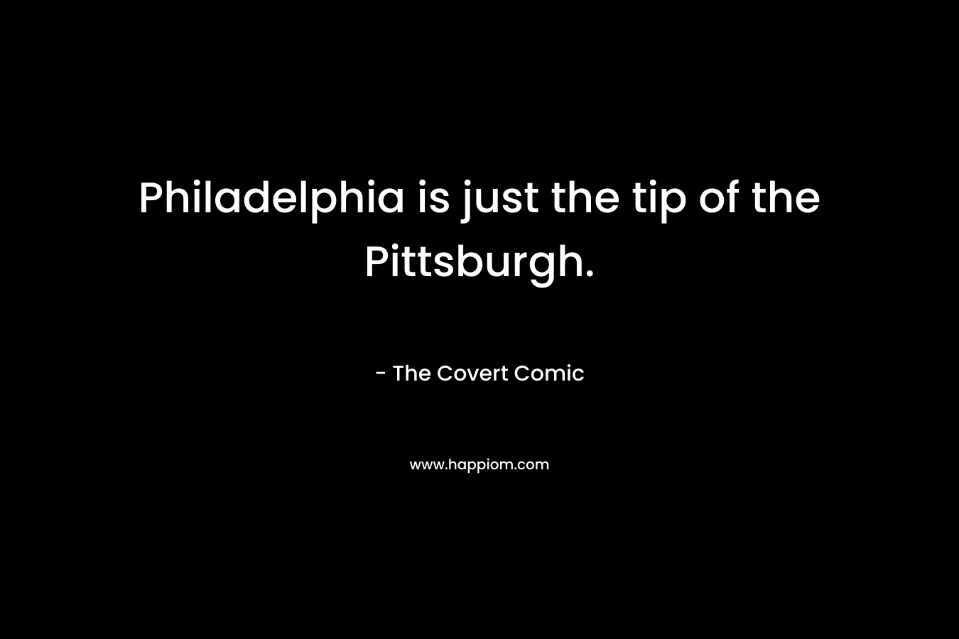 Philadelphia is just the tip of the Pittsburgh.