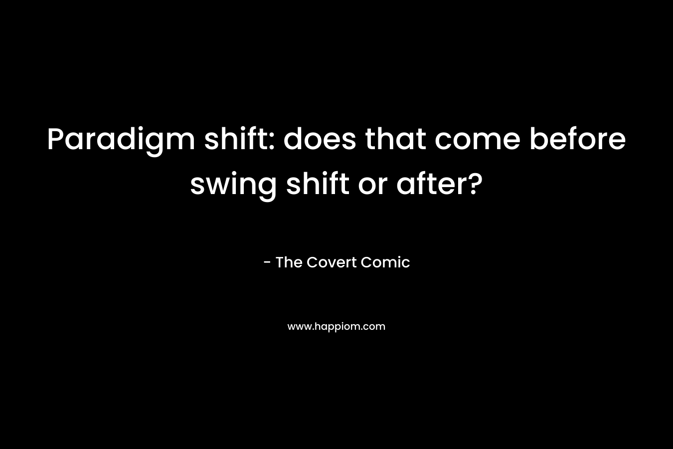 Paradigm shift: does that come before swing shift or after? – The Covert Comic