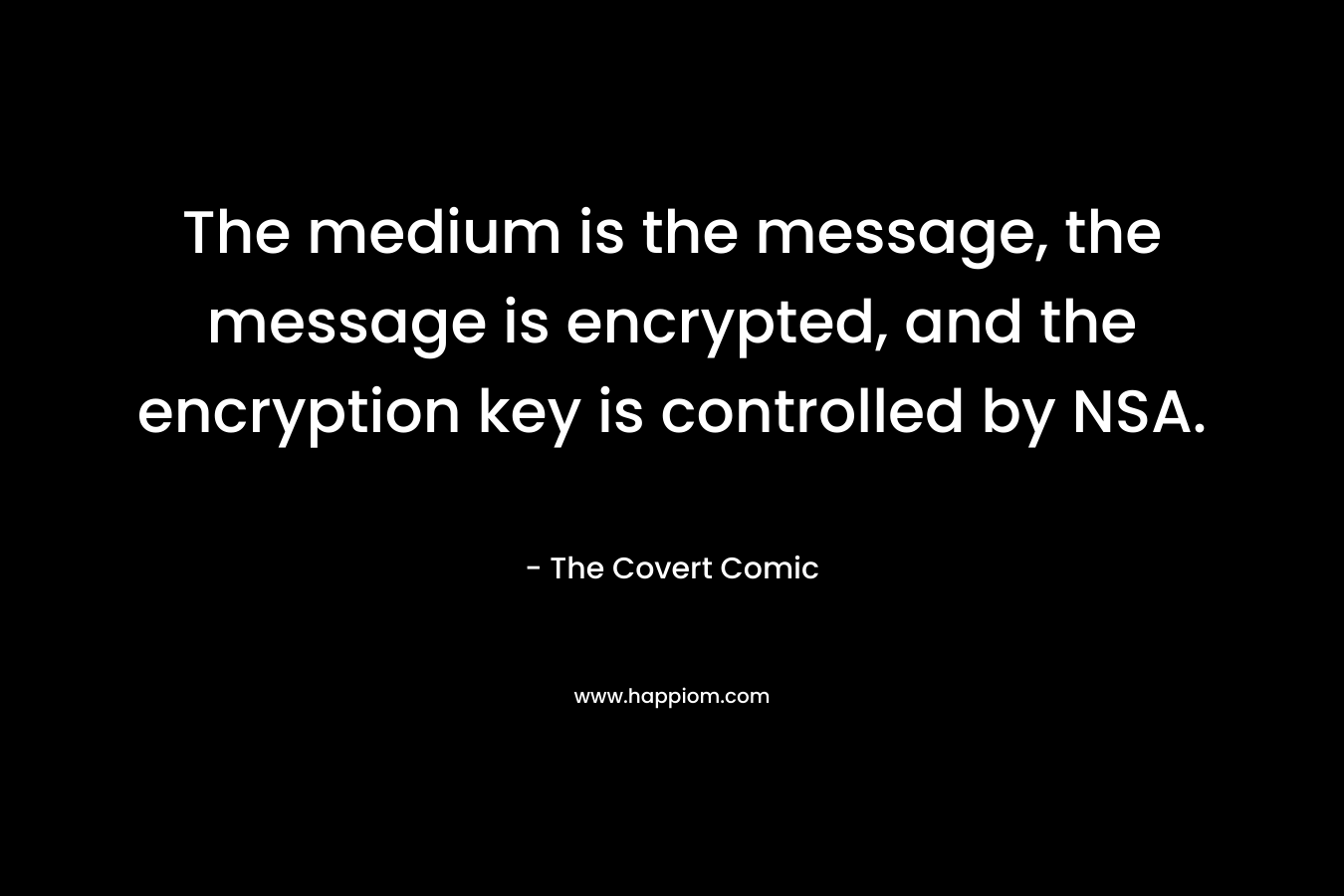 The medium is the message, the message is encrypted, and the encryption key is controlled by NSA. – The Covert Comic