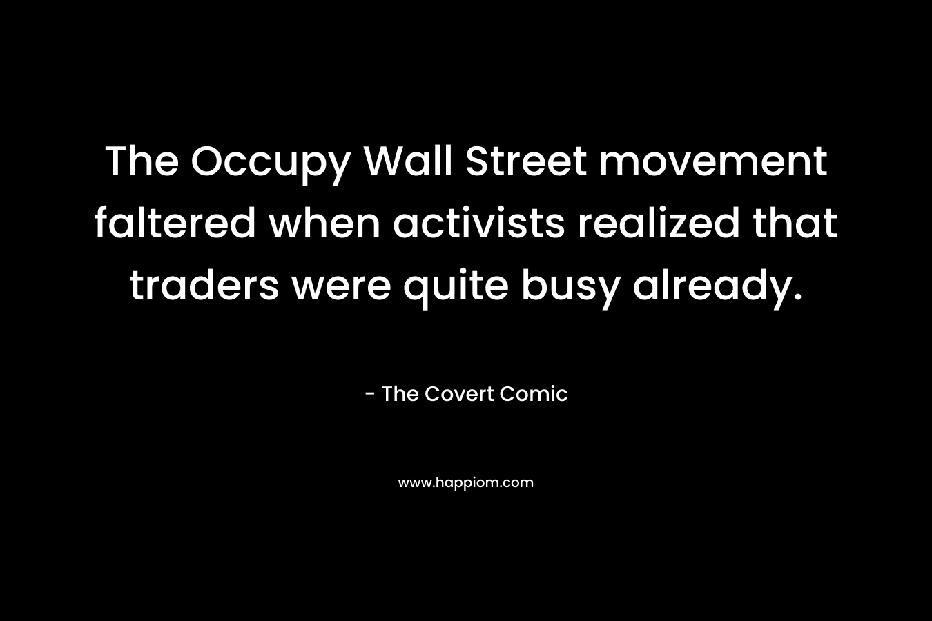 The Occupy Wall Street movement faltered when activists realized that traders were quite busy already. – The Covert Comic