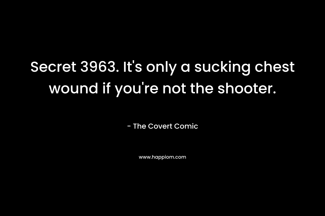 Secret 3963. It’s only a sucking chest wound if you’re not the shooter. – The Covert Comic