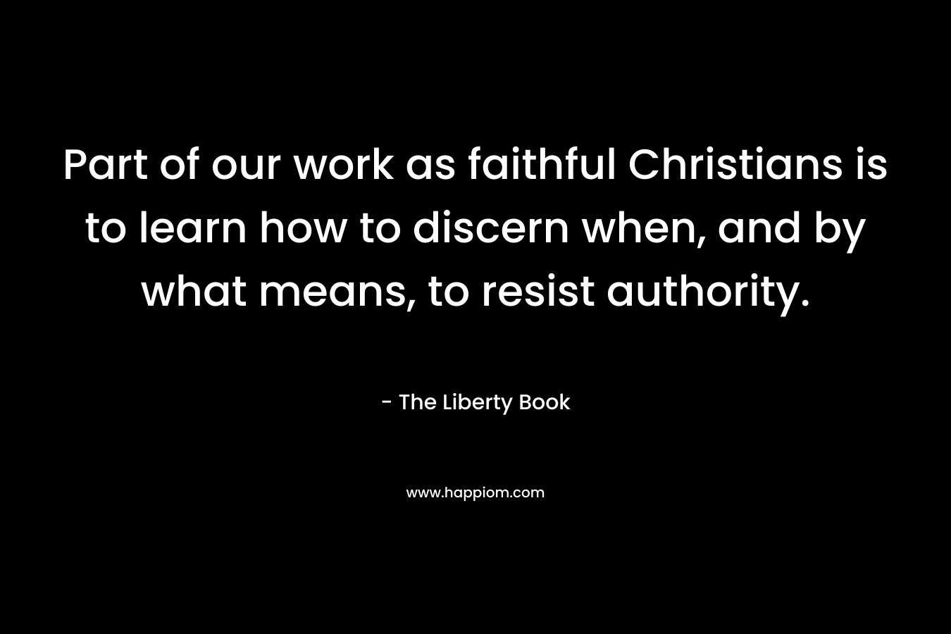 Part of our work as faithful Christians is to learn how to discern when, and by what means, to resist authority.