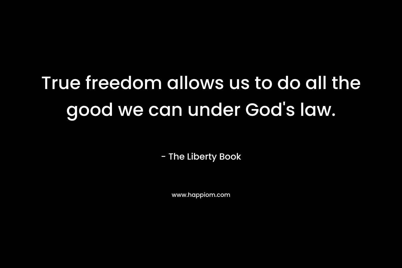True freedom allows us to do all the good we can under God's law.