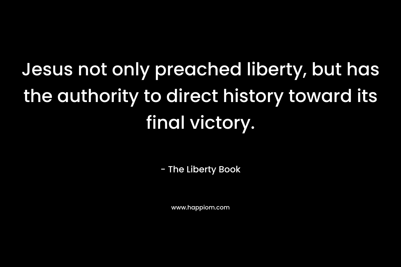 Jesus not only preached liberty, but has the authority to direct history toward its final victory.