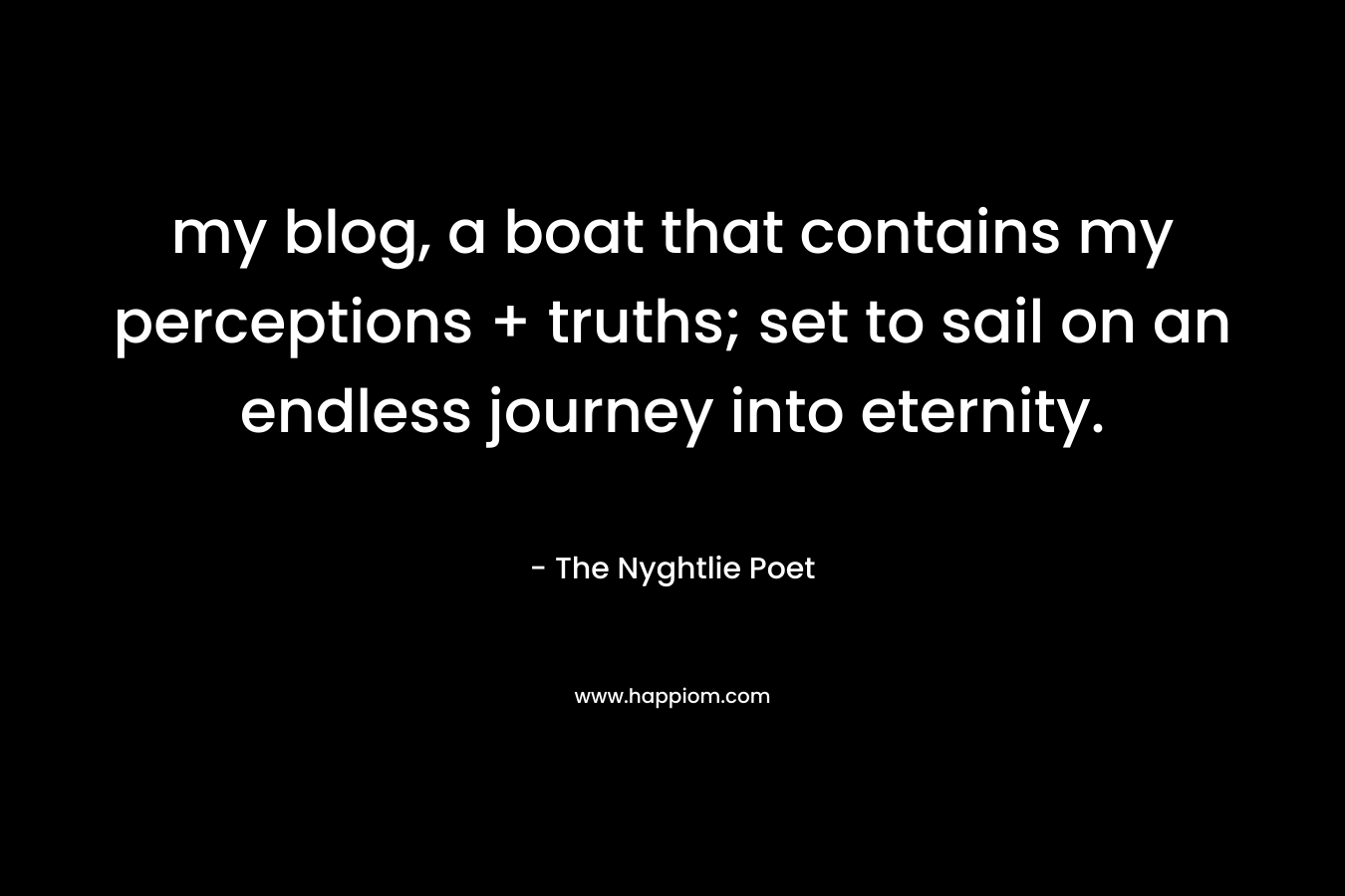 my blog, a boat that contains my perceptions + truths; set to sail on an endless journey into eternity.