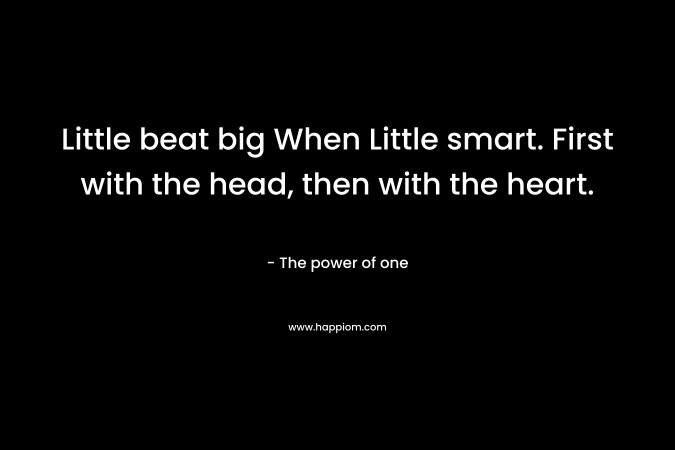 Little beat big When Little smart. First with the head, then with the heart.