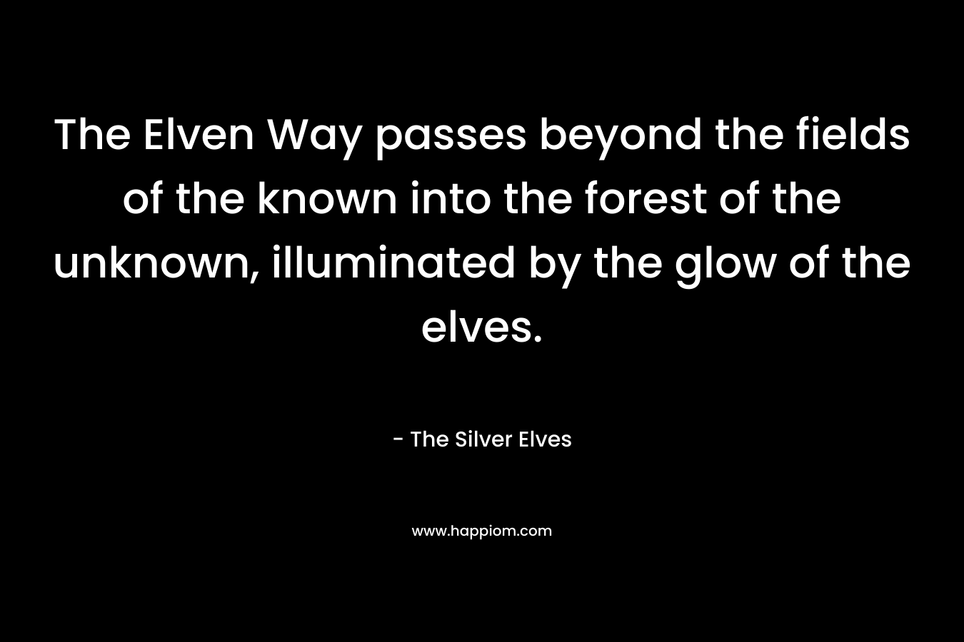 The Elven Way passes beyond the fields of the known into the forest of the unknown, illuminated by the glow of the elves. – The Silver Elves