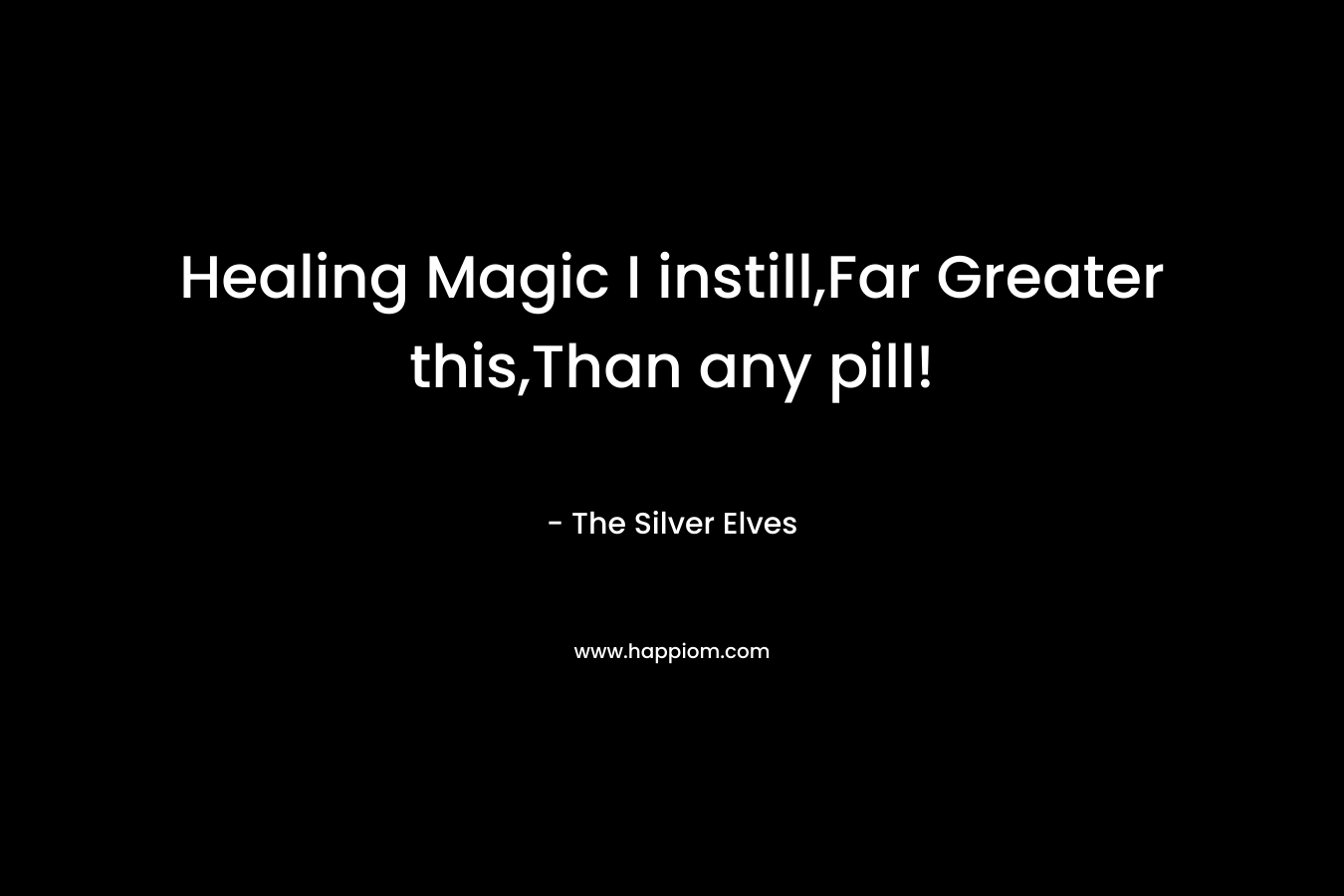 Healing Magic I instill,Far Greater this,Than any pill! – The Silver Elves