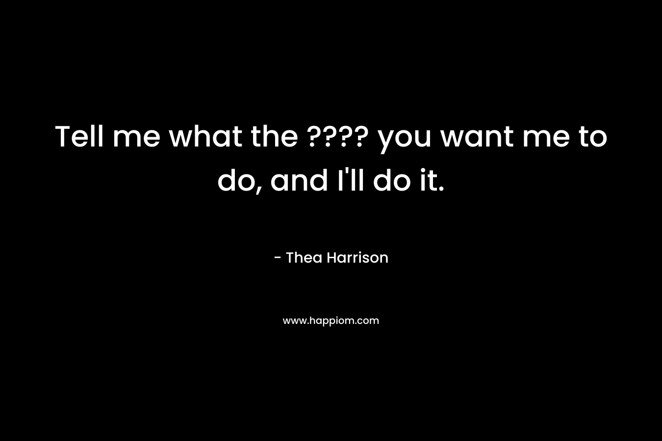 Tell me what the ???? you want me to do, and I'll do it.
