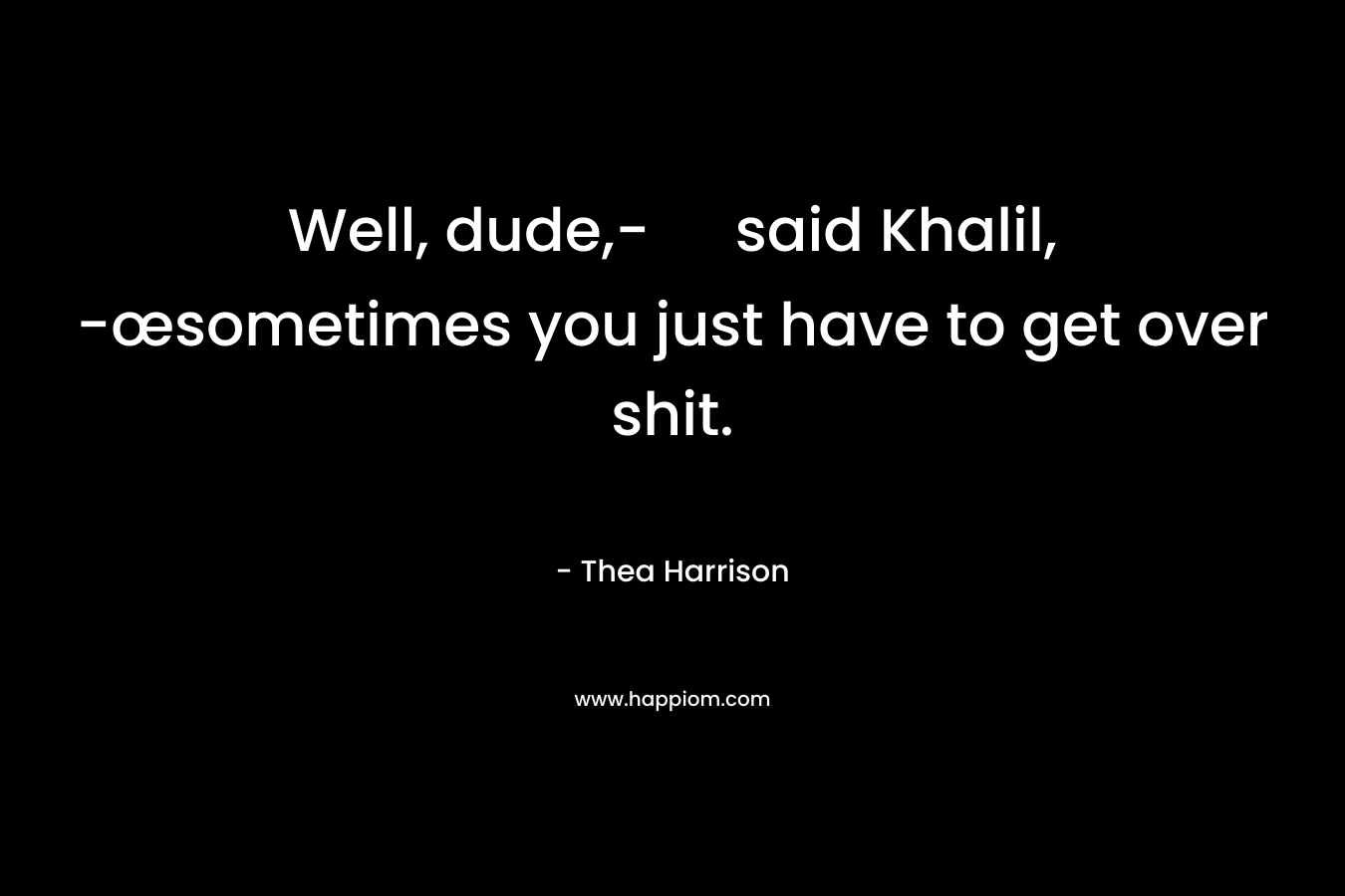 Well, dude,- said Khalil, -œsometimes you just have to get over shit. – Thea Harrison