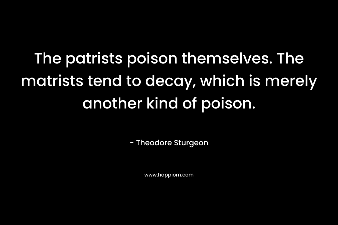 The patrists poison themselves. The matrists tend to decay, which is merely another kind of poison.