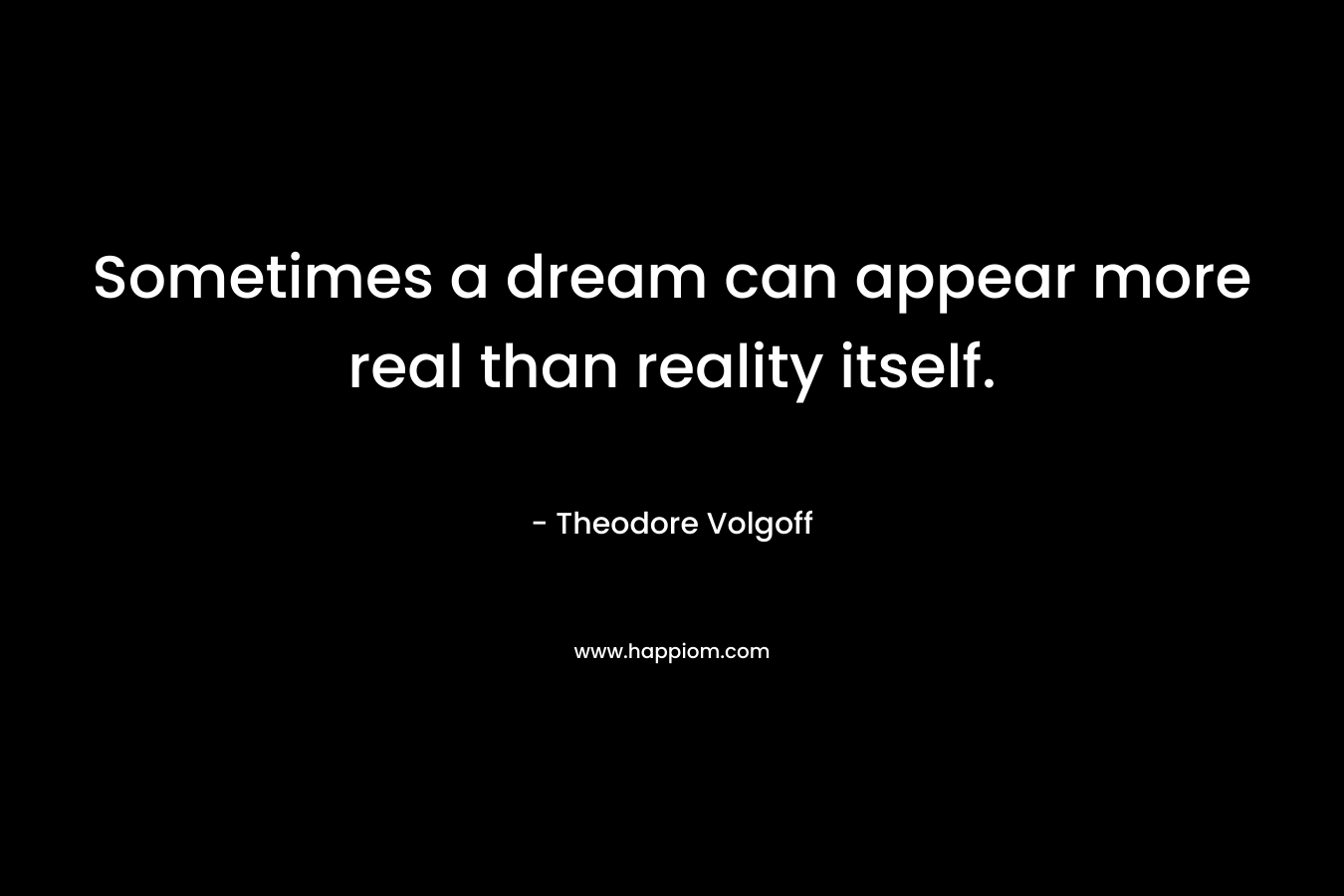 Sometimes a dream can appear more real than reality itself.