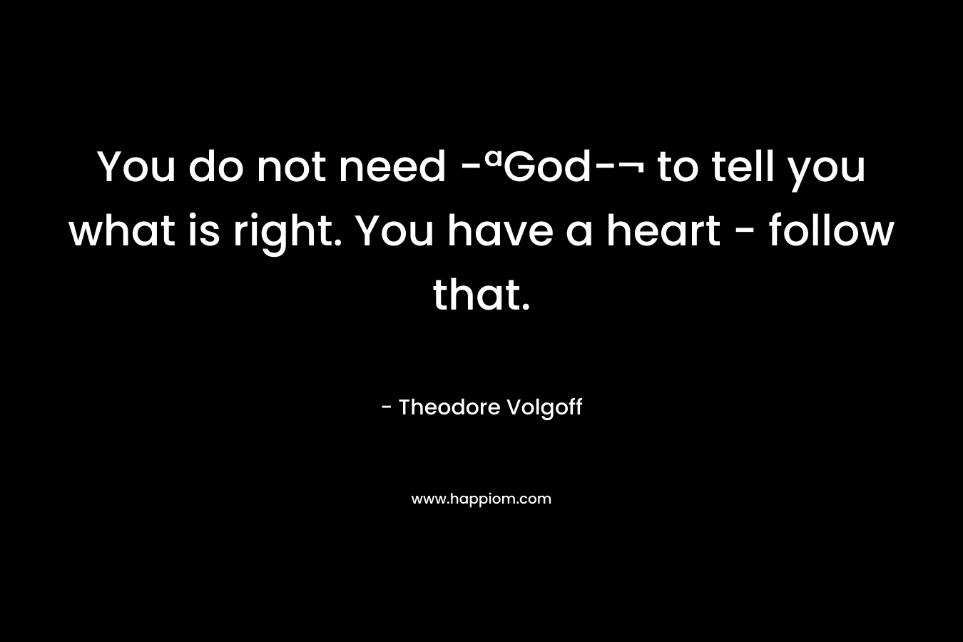 You do not need -ªGod-¬ to tell you what is right. You have a heart – follow that. – Theodore Volgoff