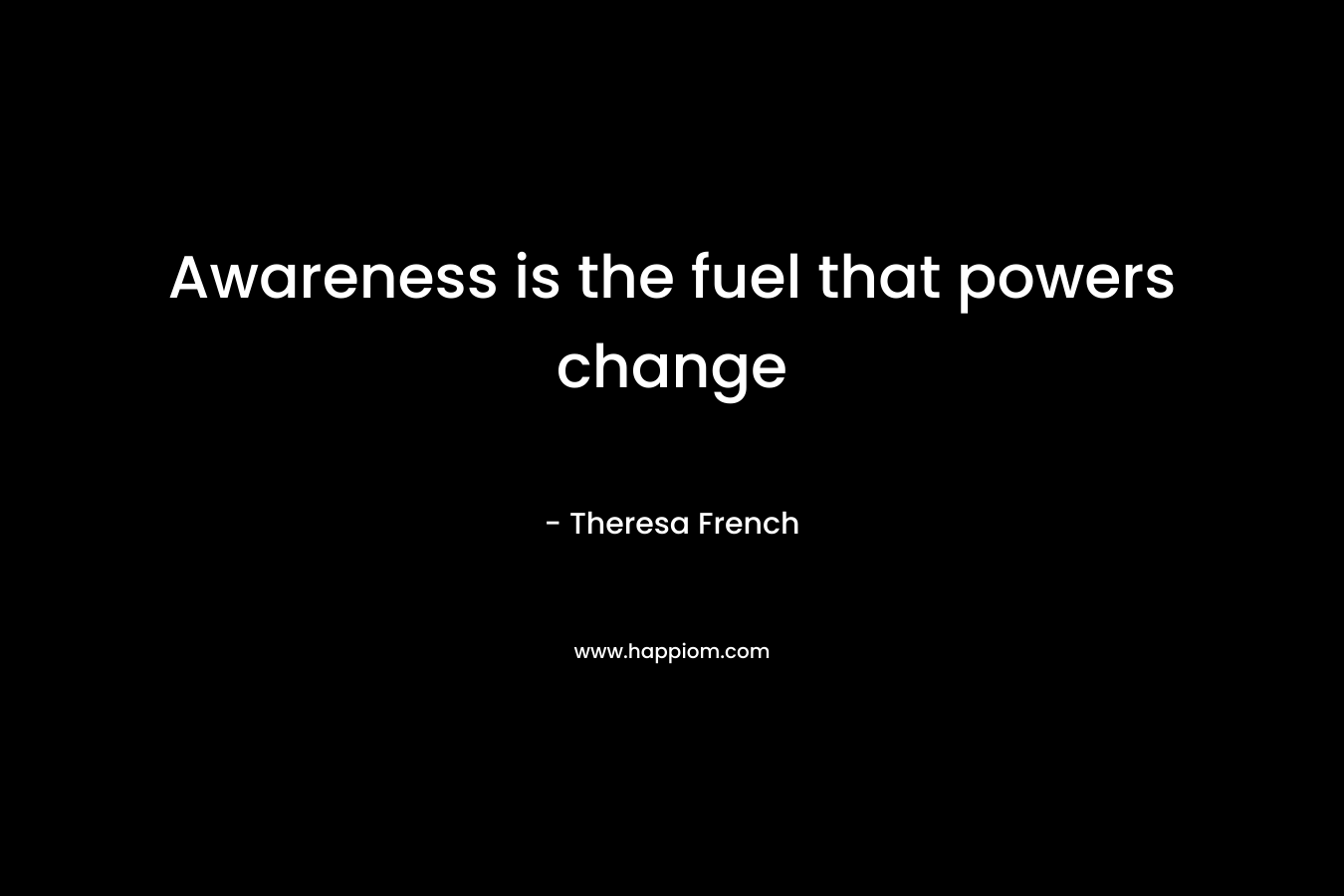Awareness is the fuel that powers change