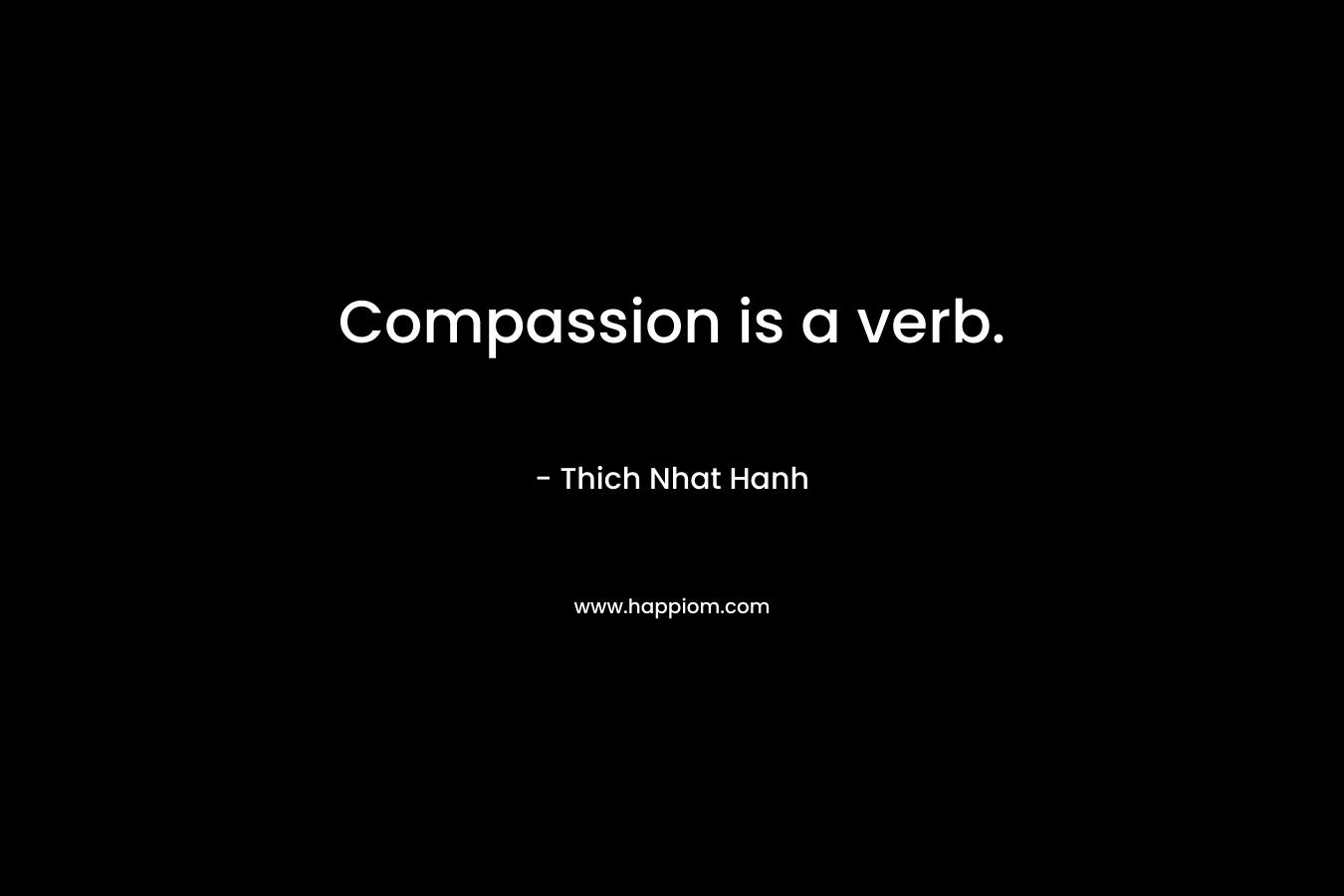 Compassion is a verb. – Thich Nhat Hanh
