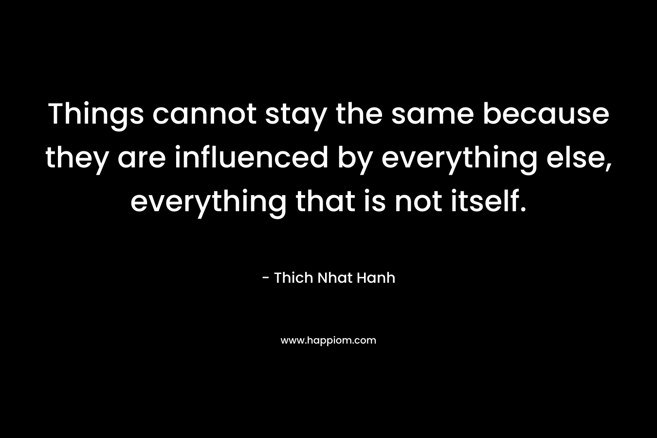 Things cannot stay the same because they are influenced by everything else, everything that is not itself.