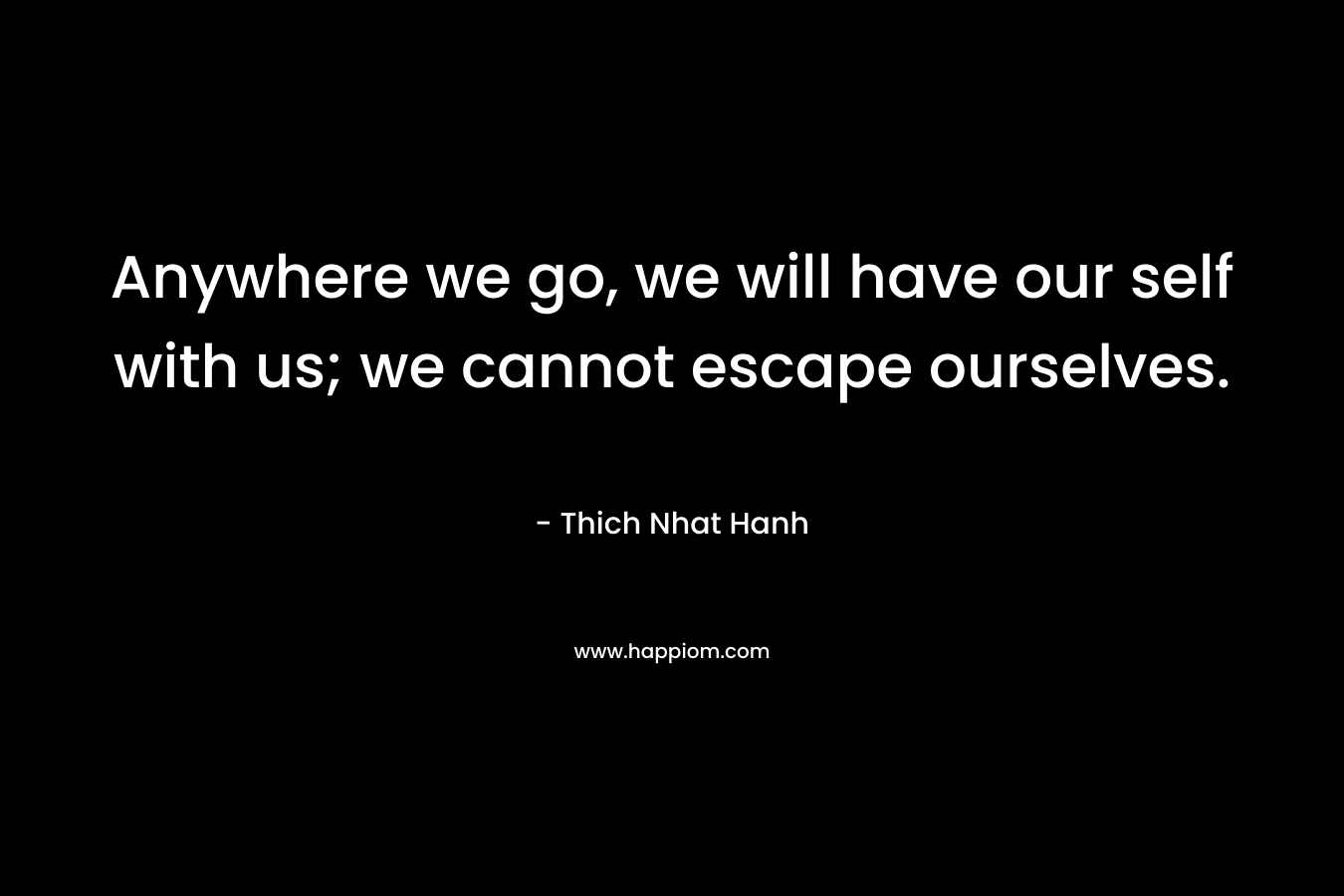 Anywhere we go, we will have our self with us; we cannot escape ourselves.