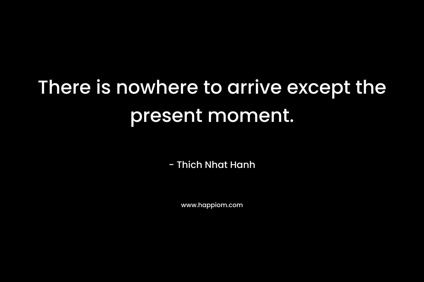 There is nowhere to arrive except the present moment.