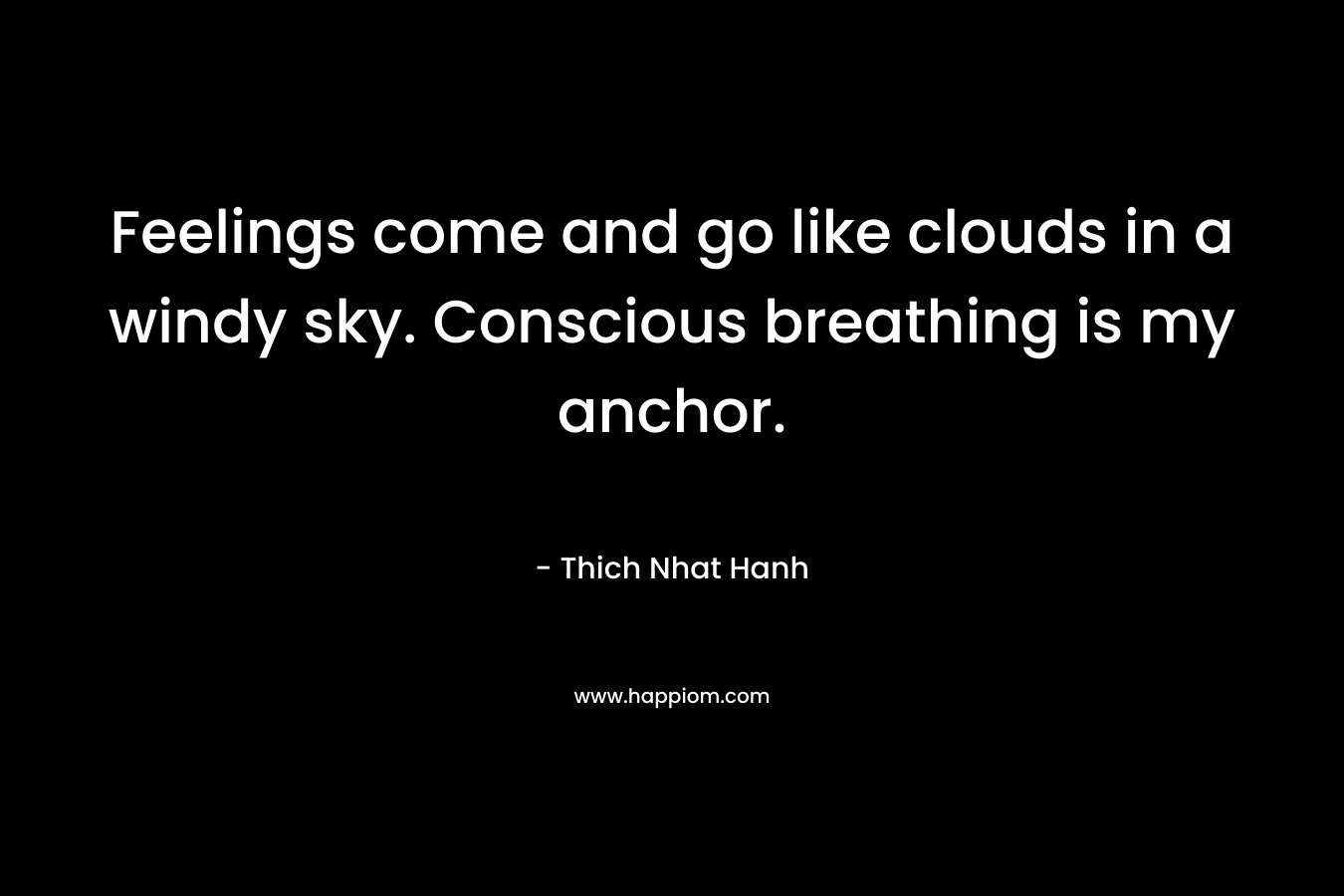 Feelings come and go like clouds in a windy sky. Conscious breathing is my anchor.