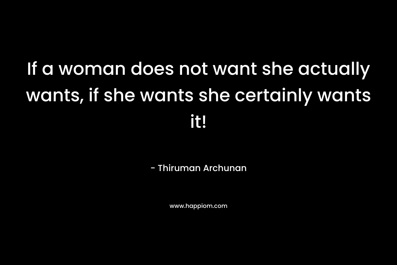 If a woman does not want she actually wants, if she wants she certainly wants it!
