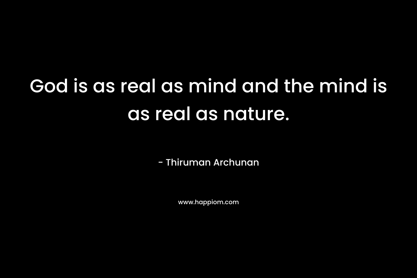 God is as real as mind and the mind is as real as nature.