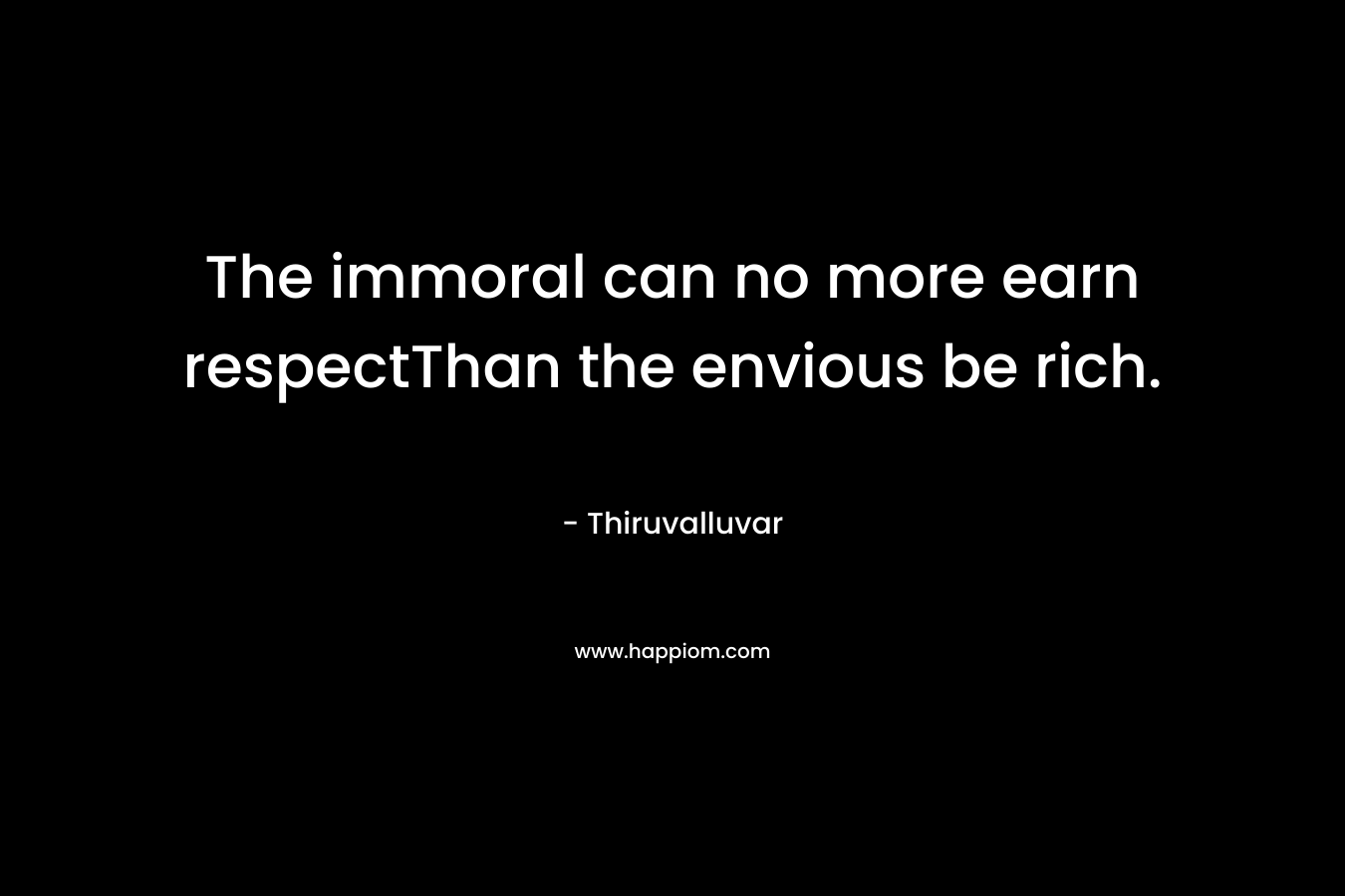 The immoral can no more earn respectThan the envious be rich.