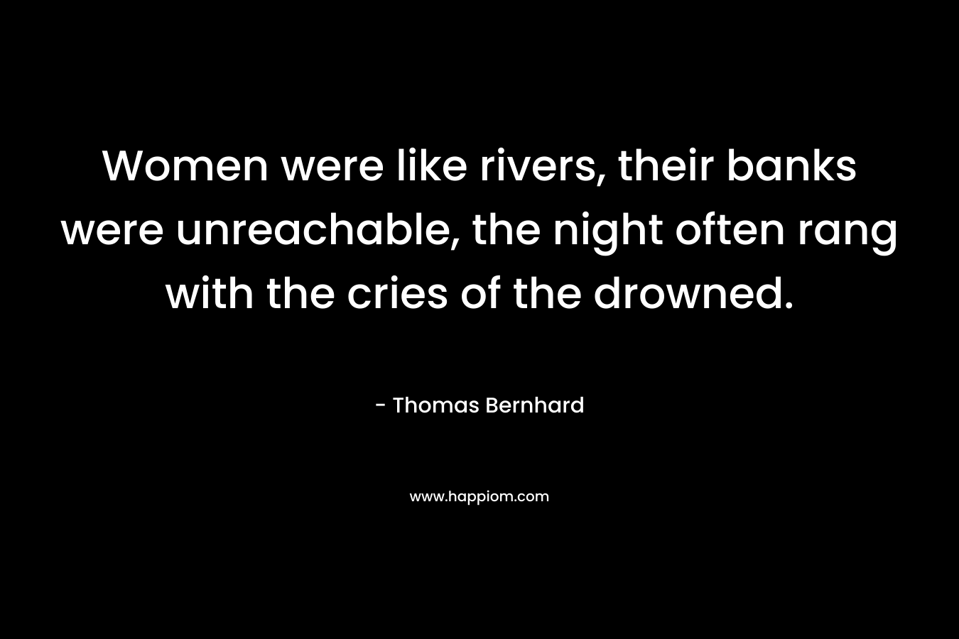 Women were like rivers, their banks were unreachable, the night often rang with the cries of the drowned.