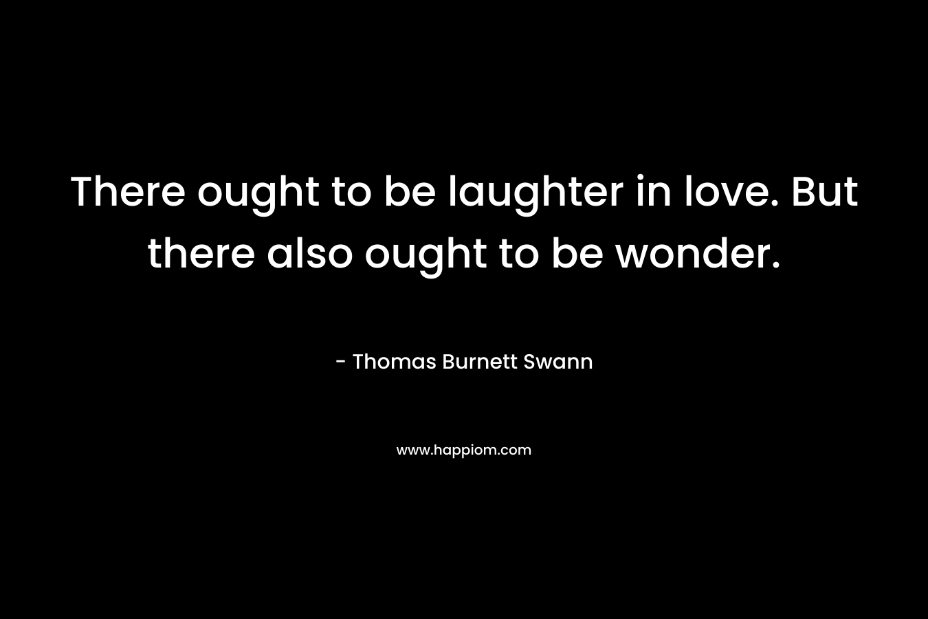 There ought to be laughter in love. But there also ought to be wonder.