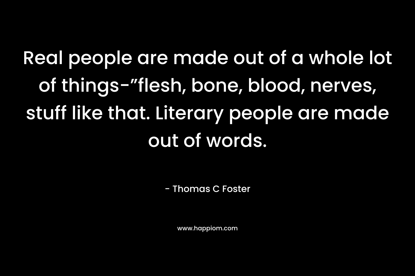 Real people are made out of a whole lot of things-”flesh, bone, blood, nerves, stuff like that. Literary people are made out of words.