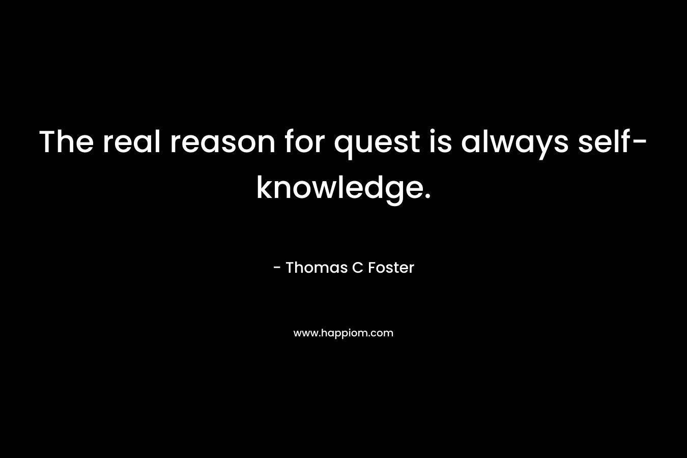 The real reason for quest is always self-knowledge. – Thomas C Foster