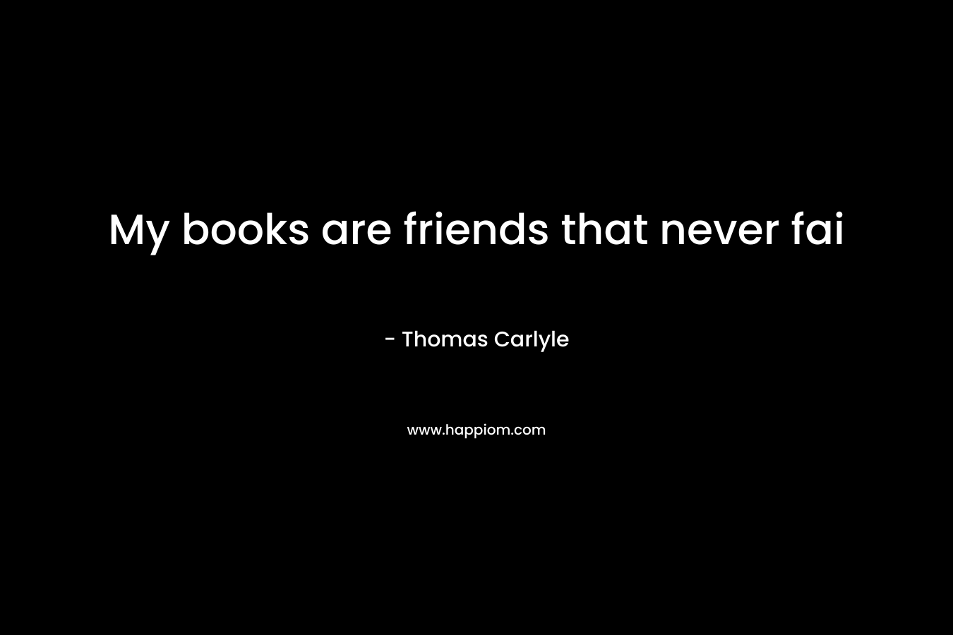 My books are friends that never fai – Thomas Carlyle