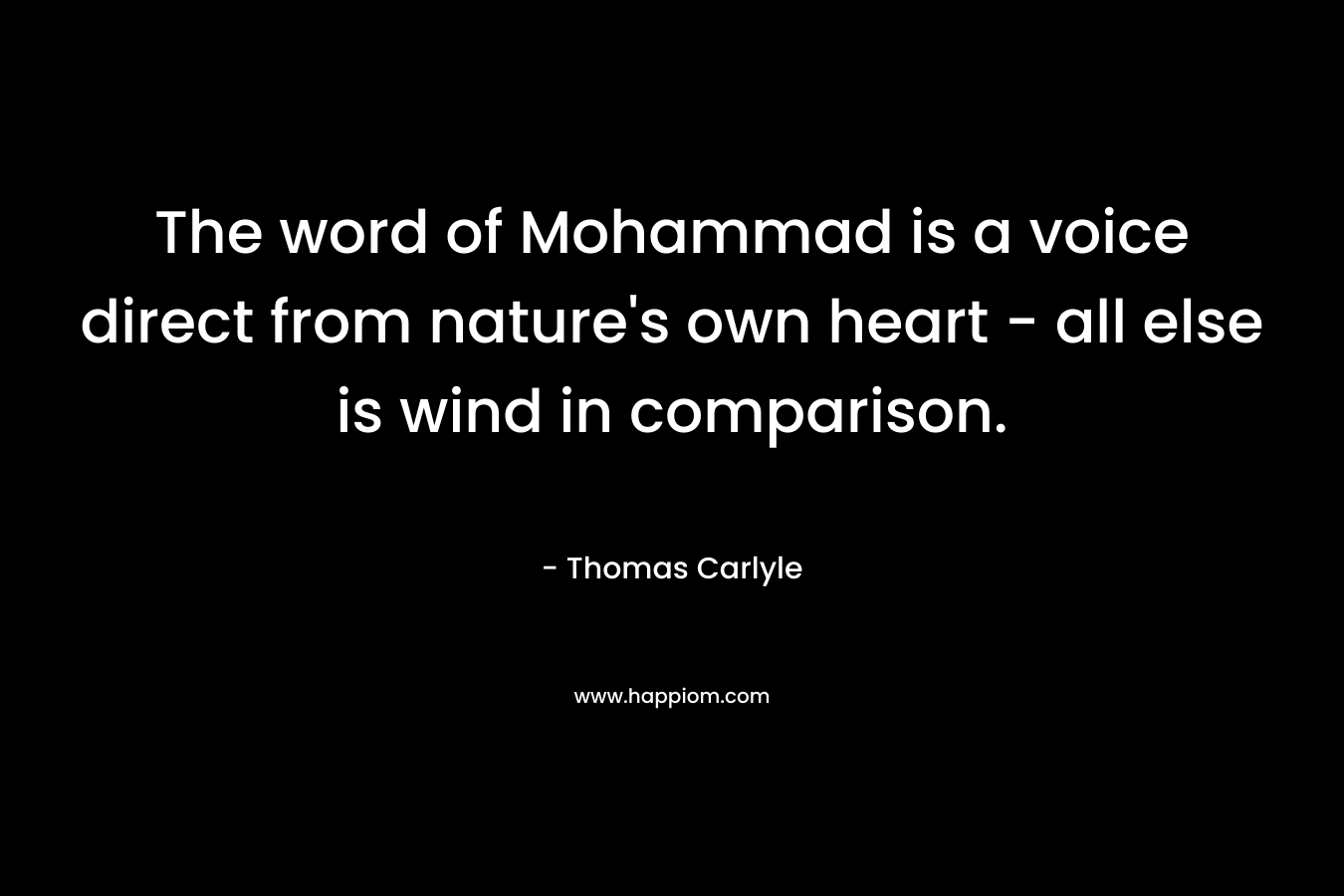 The word of Mohammad is a voice direct from nature’s own heart – all else is wind in comparison. – Thomas Carlyle