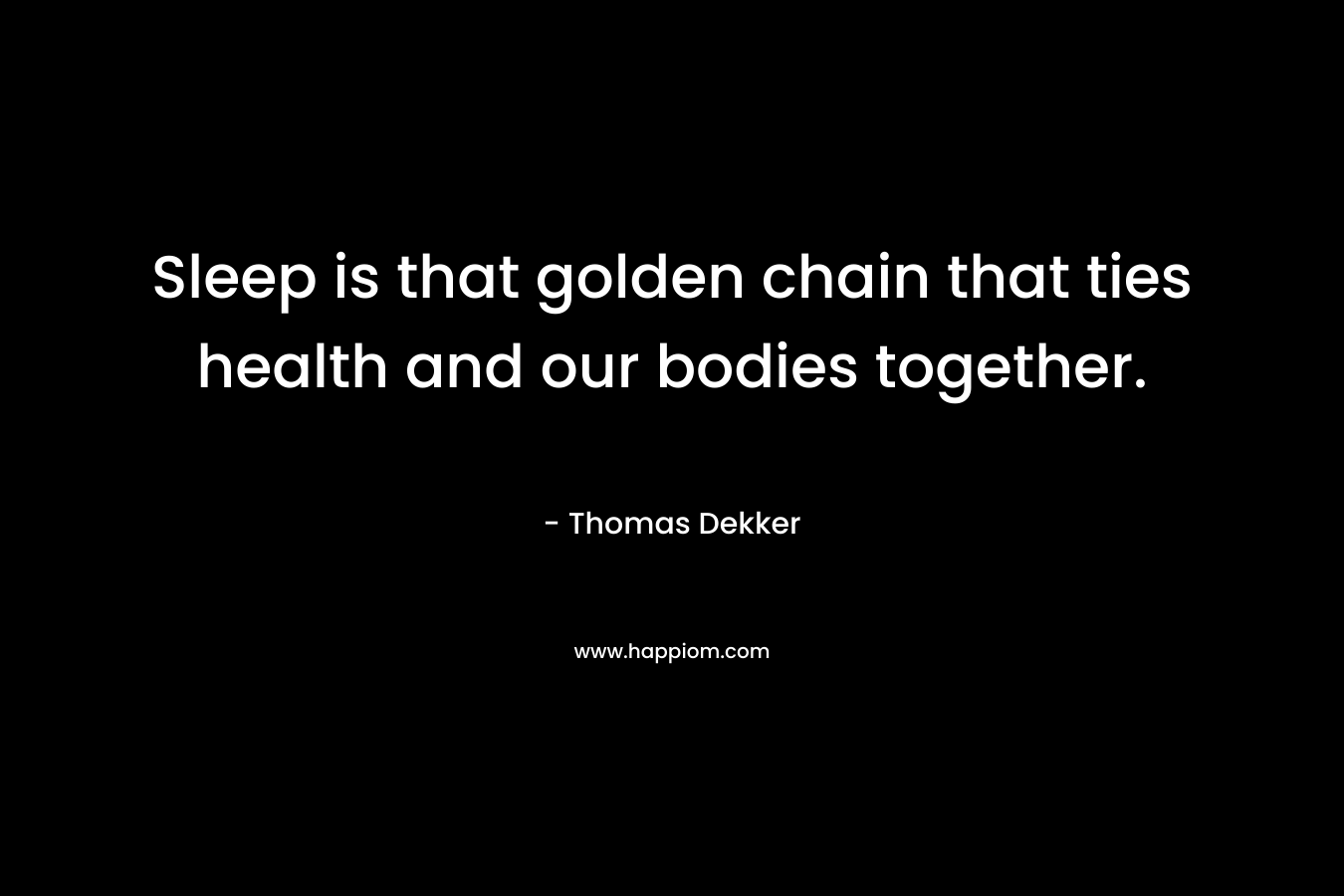 Sleep is that golden chain that ties health and our bodies together. – Thomas Dekker