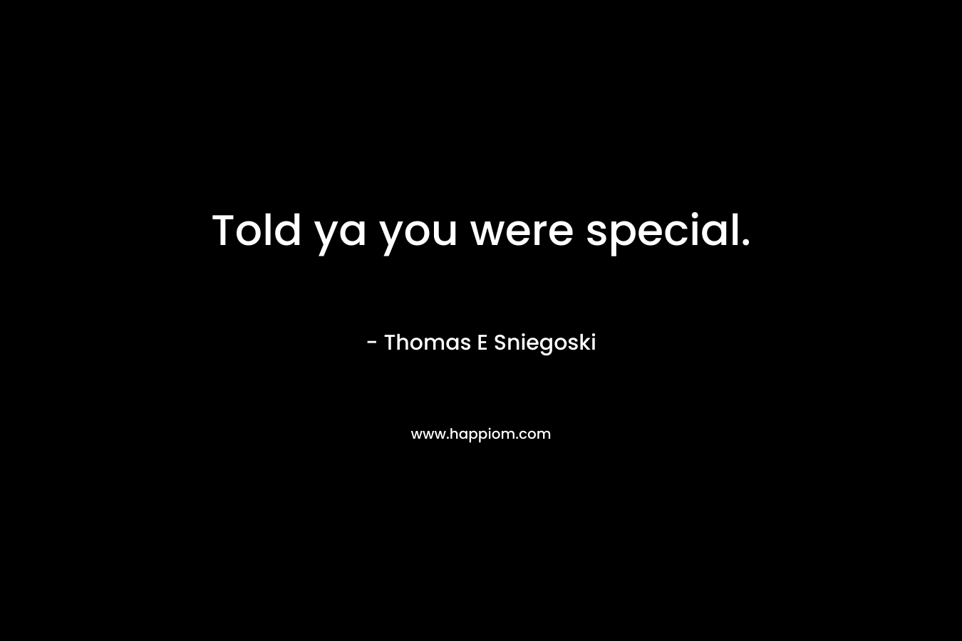 Told ya you were special. – Thomas E Sniegoski