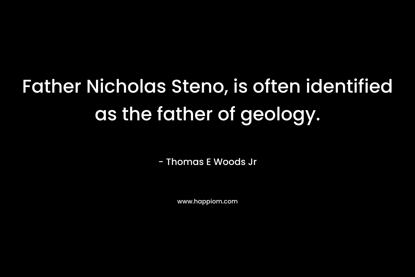 Father Nicholas Steno, is often identified as the father of geology.