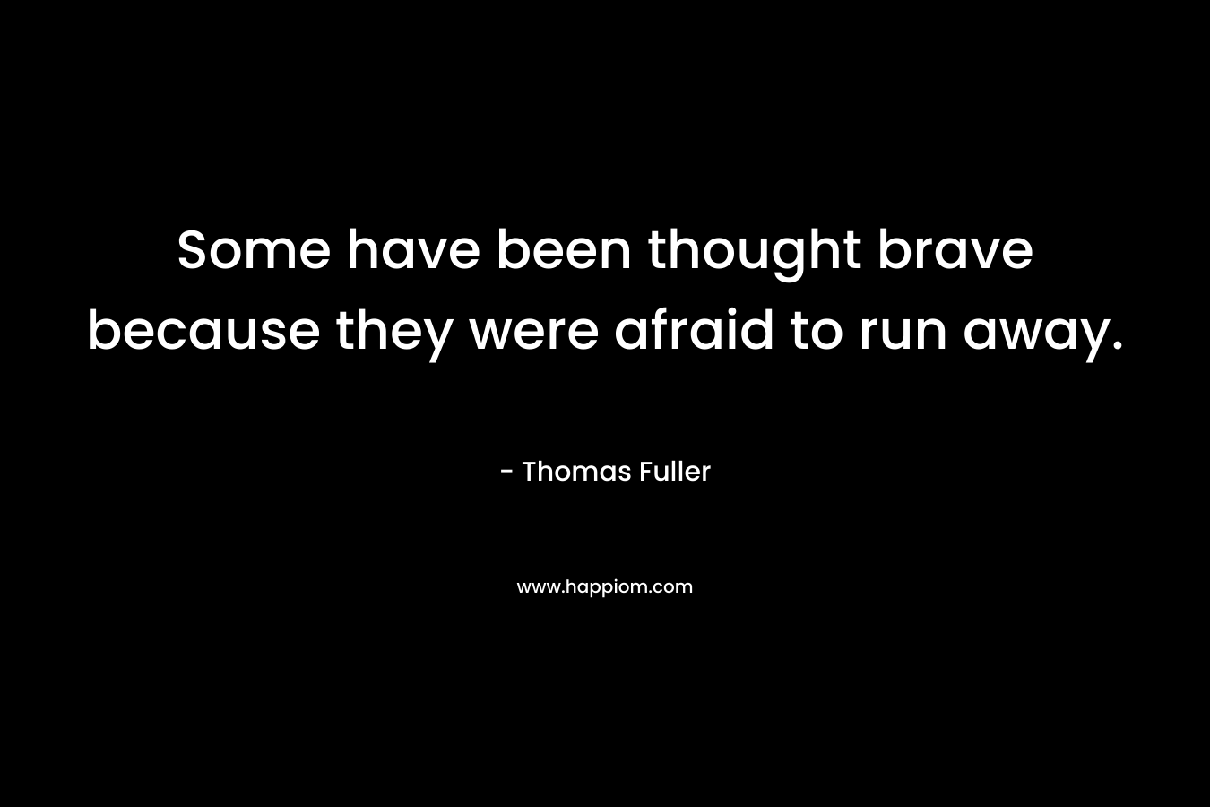 Some have been thought brave because they were afraid to run away. – Thomas Fuller