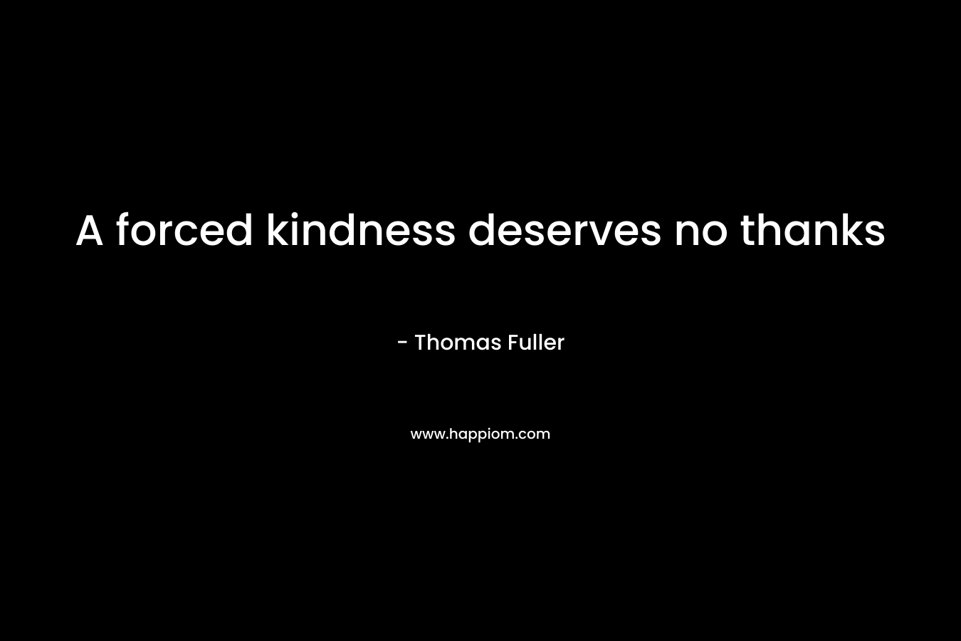 A forced kindness deserves no thanks
