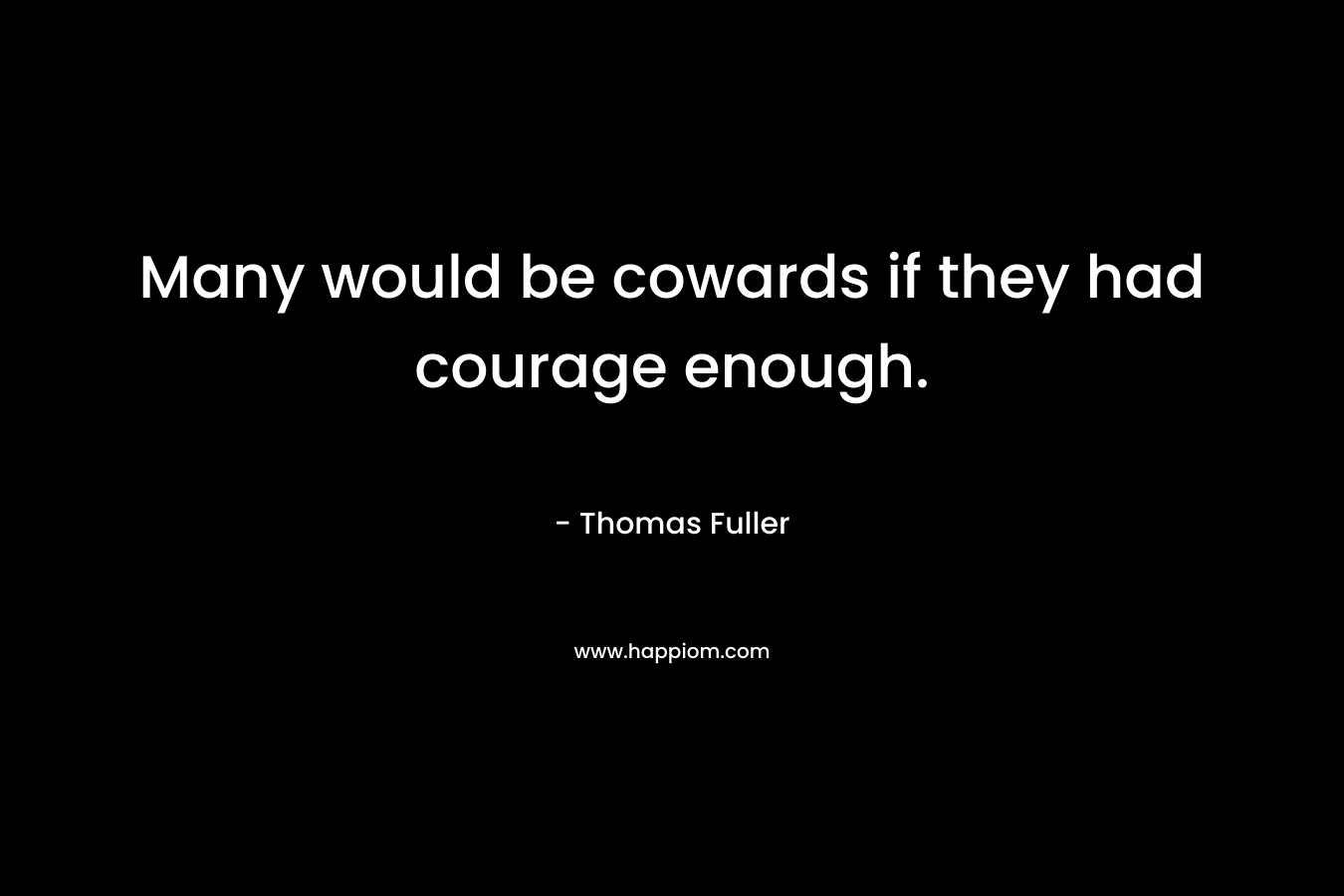 Many would be cowards if they had courage enough. – Thomas Fuller