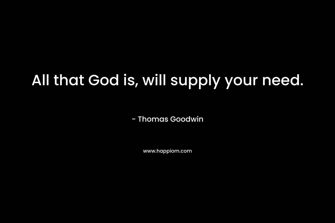 All that God is, will supply your need. – Thomas Goodwin