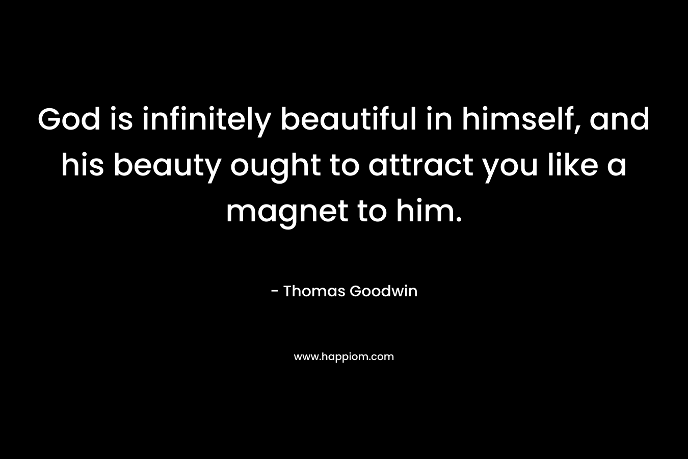 God is infinitely beautiful in himself, and his beauty ought to attract you like a magnet to him. – Thomas Goodwin