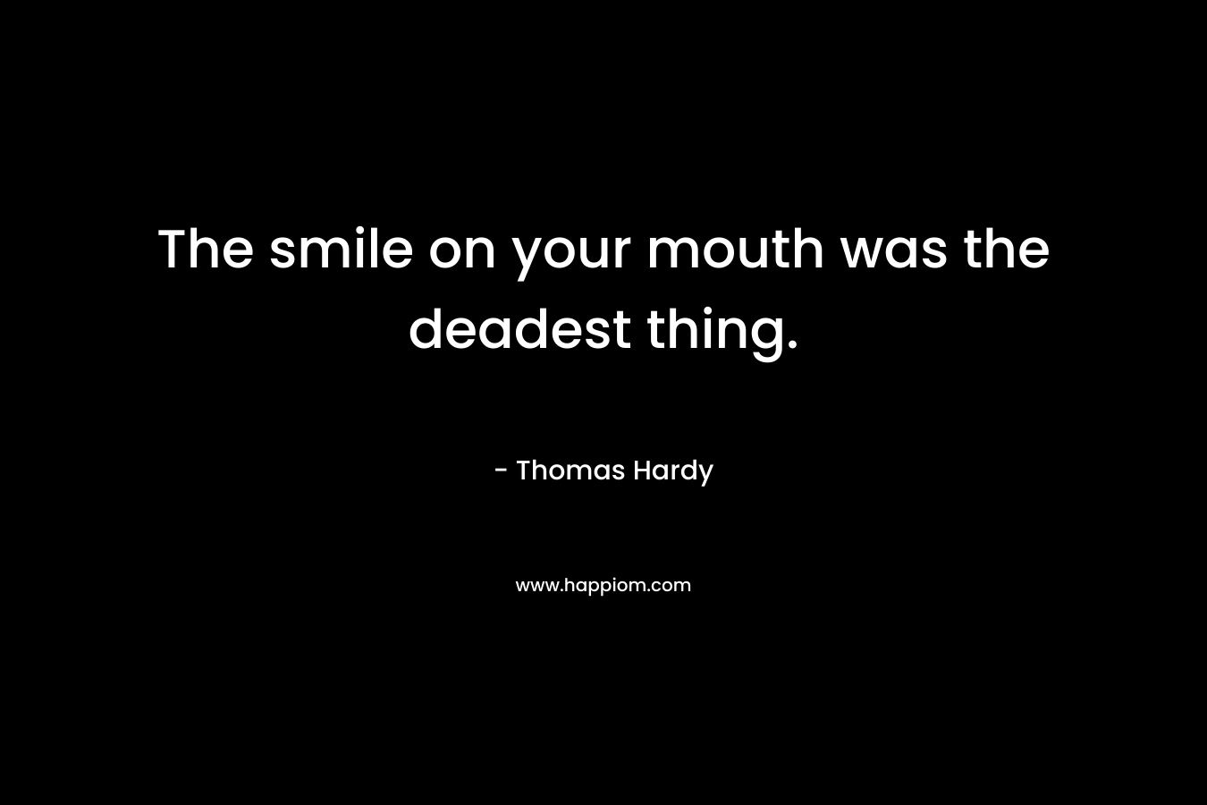 The smile on your mouth was the deadest thing.