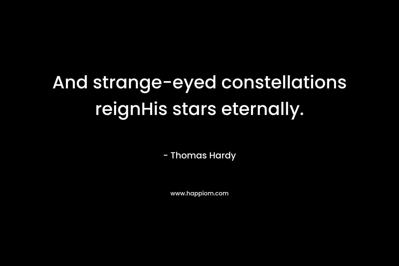 And strange-eyed constellations reignHis stars eternally. – Thomas Hardy