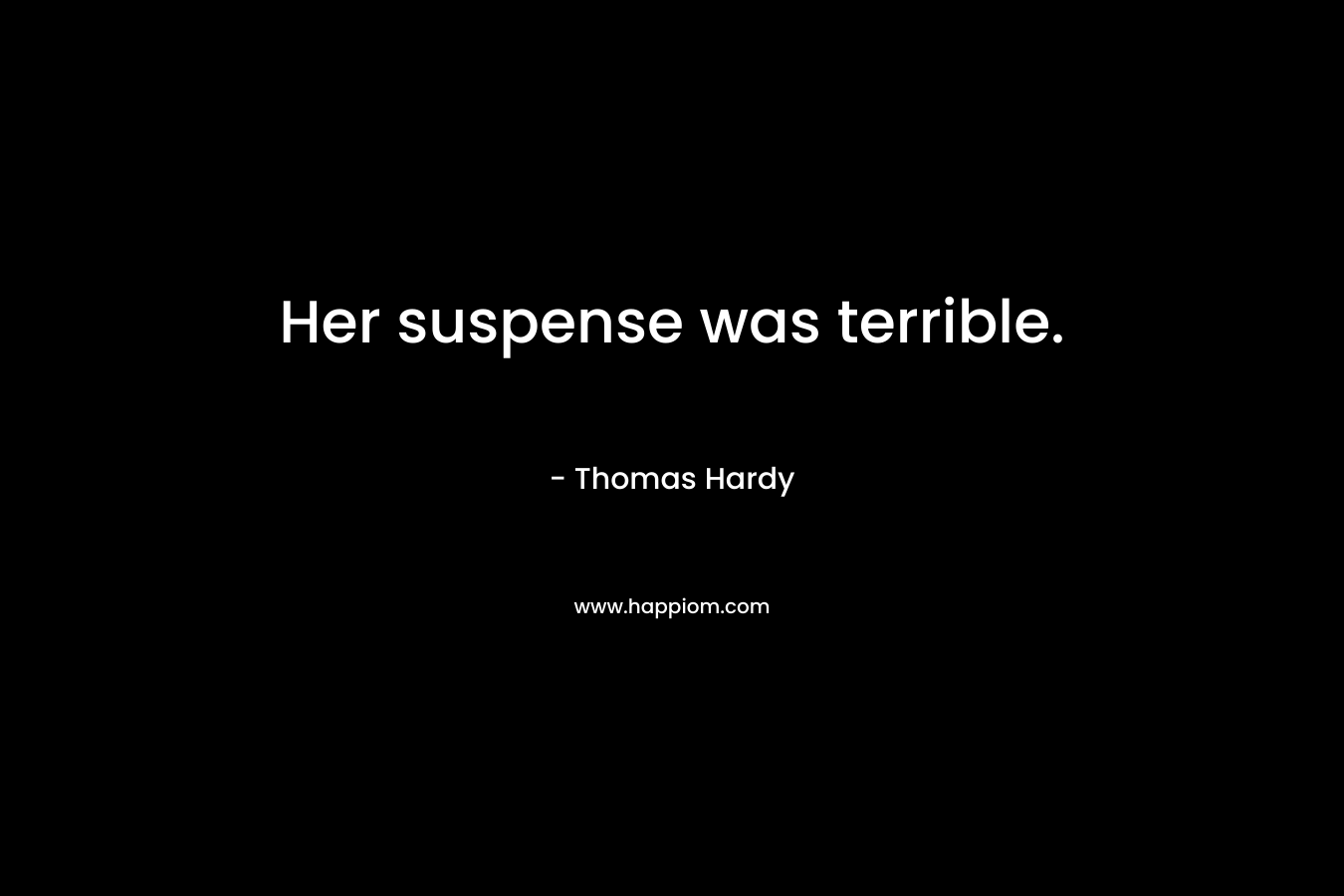 Her suspense was terrible. – Thomas Hardy