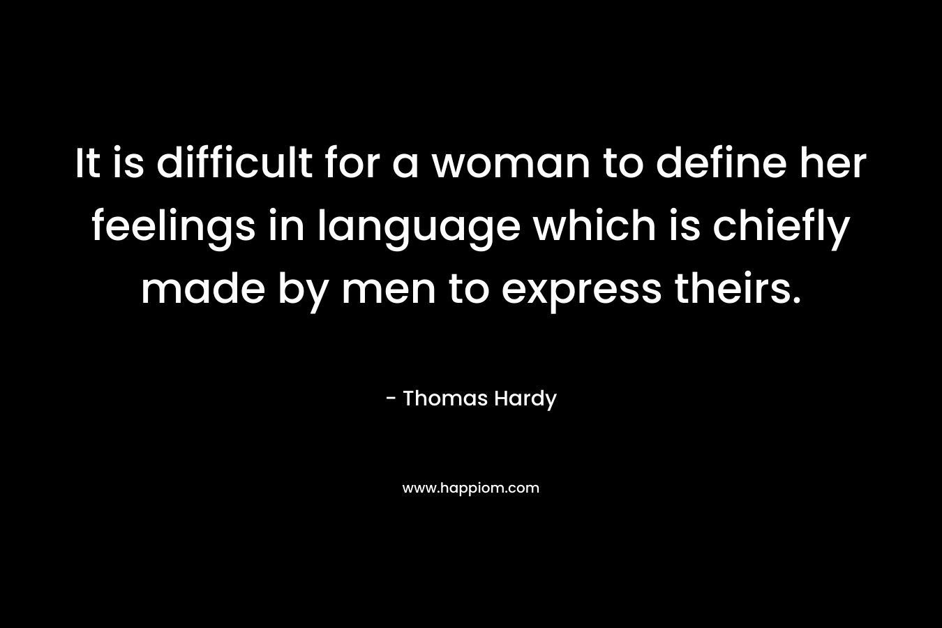 It is difficult for a woman to define her feelings in language which is chiefly made by men to express theirs.
