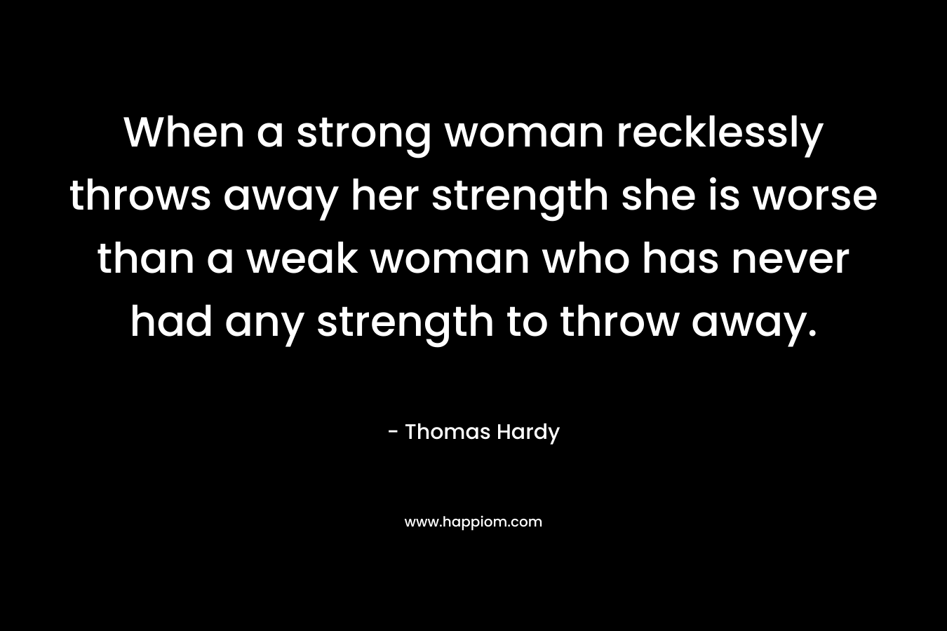 When a strong woman recklessly throws away her strength she is worse than a weak woman who has never had any strength to throw away.