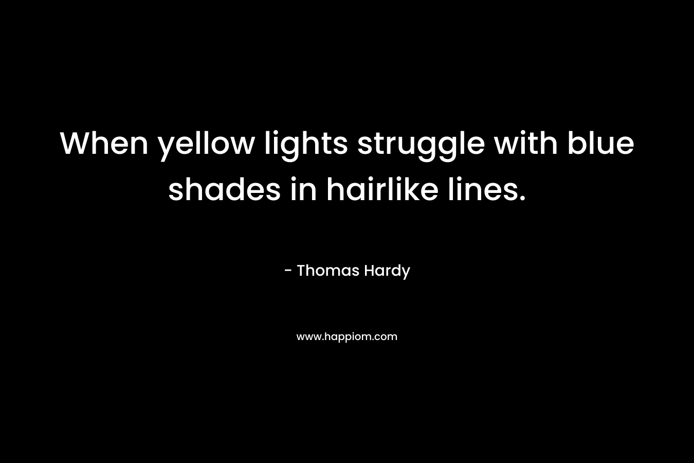 When yellow lights struggle with blue shades in hairlike lines. – Thomas Hardy