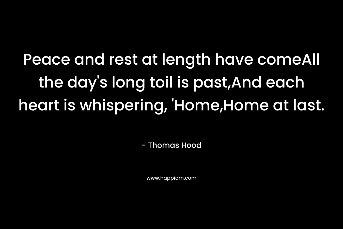 Peace and rest at length have comeAll the day's long toil is past,And each heart is whispering, 'Home,Home at last.
